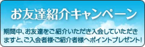 お友達紹介キャンペーン　期間中、お友達をご紹介いただき入会していただきますと、ご入会者様・ご紹介者様へポイントプレゼント！